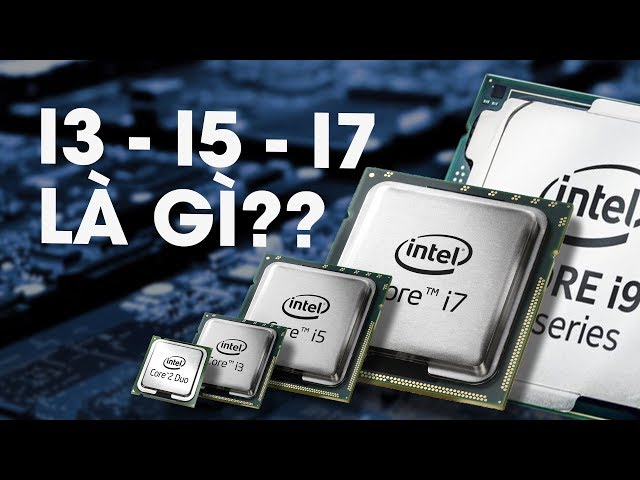 TẤT TẦN TẬT về CPU Core i của máy tính? | Core i3, Core i5, Core i7 KHÁC GÌ NHAU???