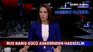 Rus sülhməramlı əsgərindən hədsizlik: Haber Globalın reportajı