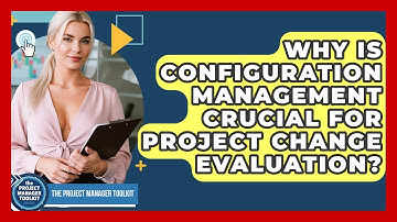 Why Is Configuration Management Crucial For Project Change Evaluation? - The Project Manager Toolkit