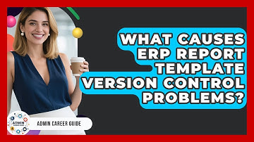 What Causes ERP Report Template Version Control Problems? - Admin Career Guide