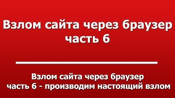 Взлом сайта через браузер  -  часть 6 - производим настоящий взлом