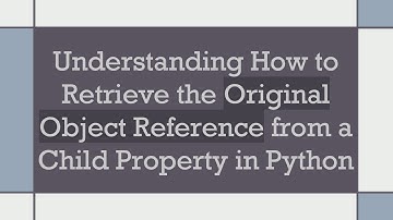 Understanding How to Retrieve the Original Object Reference from a Child Property in Python