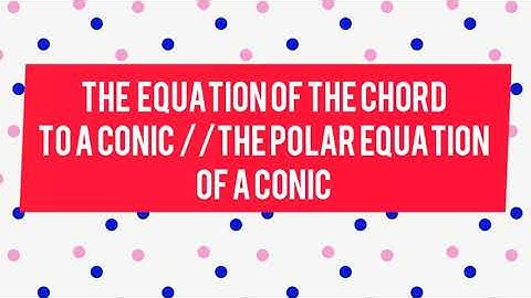 THE EQUATION OF THE CHORD OF CONTACT AND POLAR TO A CONIC