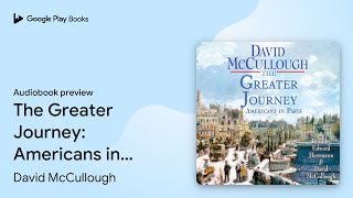 The Greater Journey: Americans in Paris by David McCullough · Audiobook preview