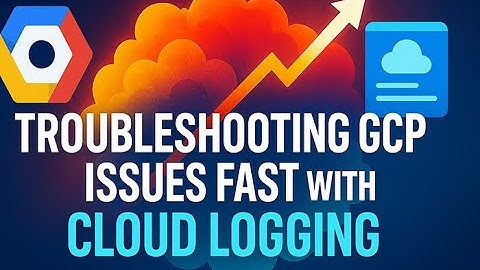 Why Cloud Logging Is Essential for Fast GCP Issue Troubleshooting