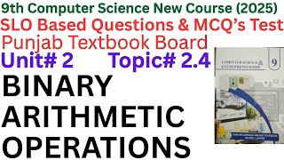 Chapter 2 – Topic 2.4: BINARY ARITHMETIC OPERATIONS | 9th Class Comp Sci 2025 | SLO Based MCQs & Qs