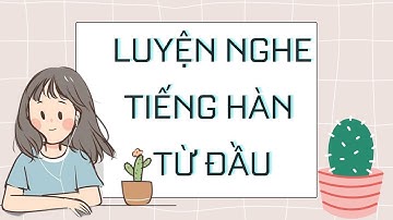 🎧 Luyện Nghe Tiếng Hàn Từ Đầu Bài 12