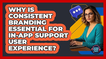 Why Is Consistent Branding Essential For In-app Support User Experience? - Customer Support Coach