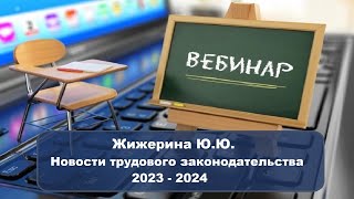 Вебинар: "Новости трудового законодательства 2023 - 2024"