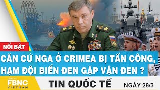 Tin quốc tế 28/3 | Căn cứ Nga ở Crimea bị tấn công, hạm đội Biển Đen gặp vận đen ? | FBNC