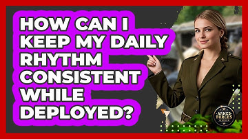 How Can I Keep My Daily Rhythm Consistent While Deployed?