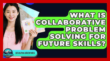What Is Collaborative Problem Solving For Future Skills? - Gen Alpha Adventures