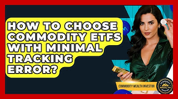 How To Choose Commodity ETFs With Minimal Tracking Error? - Commodity Wealth Investor