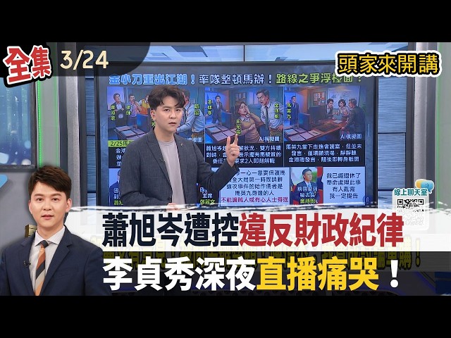 【#頭家來開講】2026.03.24 蕭旭岑遭控「違反財政紀律」！金溥聰率隊奉命突襲「馬辦」爆衝突？李貞秀深夜直播痛哭！委屈喊：只不過罵鍾小平是狗？