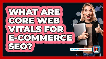 What Are Core Web Vitals For E-commerce SEO? - SearchEnginesHub.com