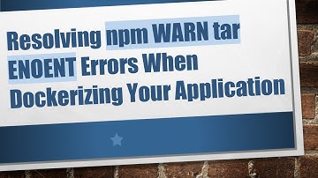Resolving npm WARN tar ENOENT Errors When Dockerizing Your Application