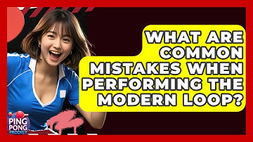 What Are Common Mistakes When Performing The Modern Loop? - Ping Pong Prodigy