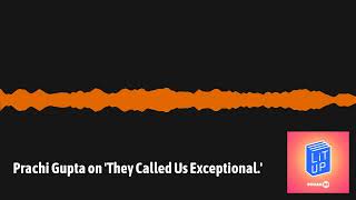 Lit Up - Prachi Gupta on 'They Called Us Exceptional.'