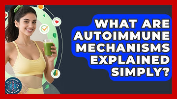 What Are Autoimmune Mechanisms Explained Simply? - All About the Immune System