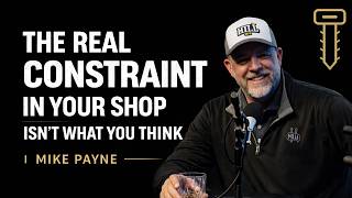 The Real Constraint in Your Shop Isn’t What You Think | Mike Payne