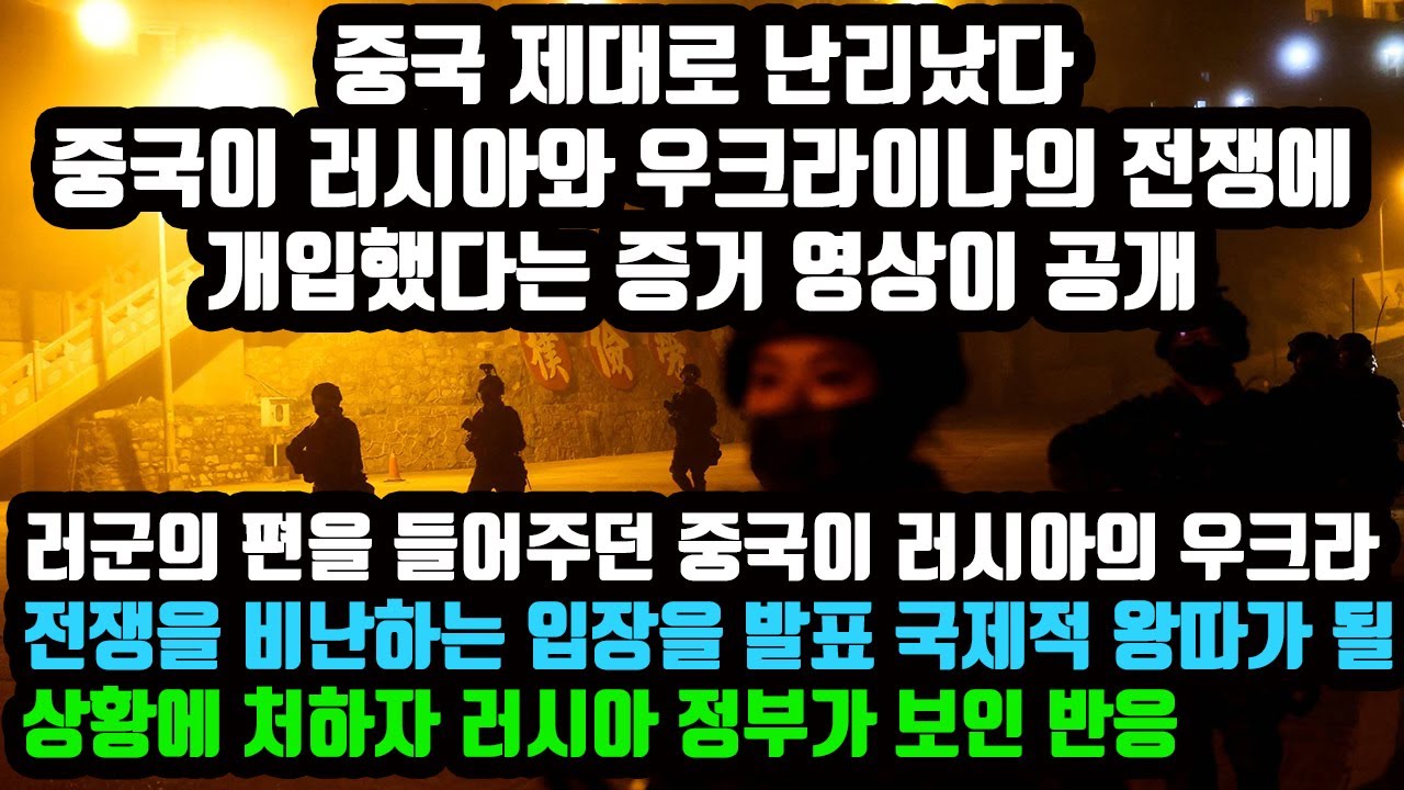 중국 러시아와 우크라이나의 전쟁에 개입 증거 영상 공개 전세계가 경악 러군 편을 들어주던 중국 러시아의 우크라 전쟁을 비난하는 입장을 발표 국제적 왕따가 될 상황 러시아 정부 반응