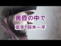 黄昏の中で~唄 鈴木一平 (日本のシンガーソングライター)
