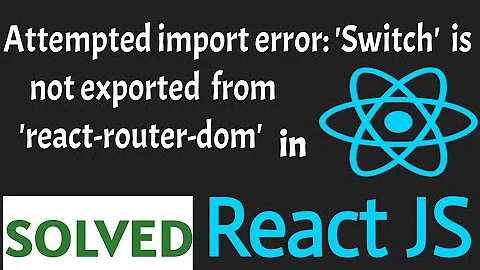 Attempted import error switch is not exported from react-router-dom SOLVED in React JS