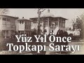 Osmanlı'dan Günümüze Topkapı Sarayı Görüntüleri