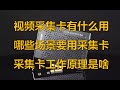 【硬件科普】视频采集卡有什么用？哪些场景需要采集卡？采集卡工作原理是啥？