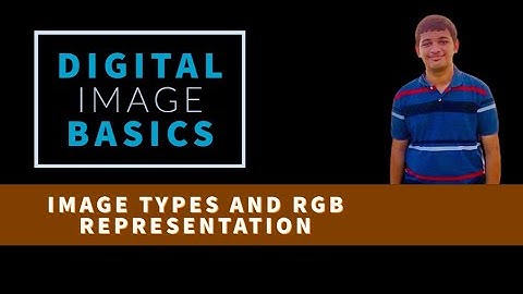 DIGITAL IMAGE BASICS | IMAGE TYPES | RGB REPRESENTATION