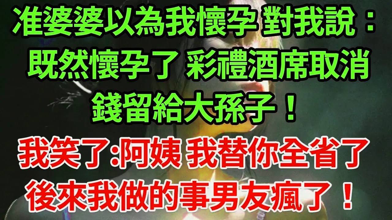 准婆婆以為我懐孕，對我說:既然懐孕了 彩禮酒席取消！錢留給大孫子!我笑了:阿姨我替你全省掉吧！#為人處世#養老#中年