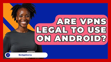Are VPNs Legal To Use On Android? - Be App Savvy