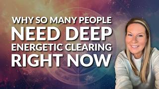 Why So Many People Need Deep Energetic Clearing Right Now Information