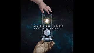 Дмитрий Кадо — Когда я умру