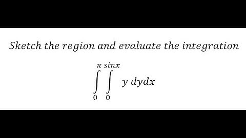 Calculus: Sketch the region and evaluate the integration - ∫ From 0 to π ∫ From 0 to sinx y dydx