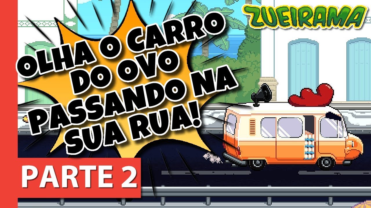 ZUEIRAMA [PARTE 2] – Olha o CARRO DO OVO passando na sua rua!