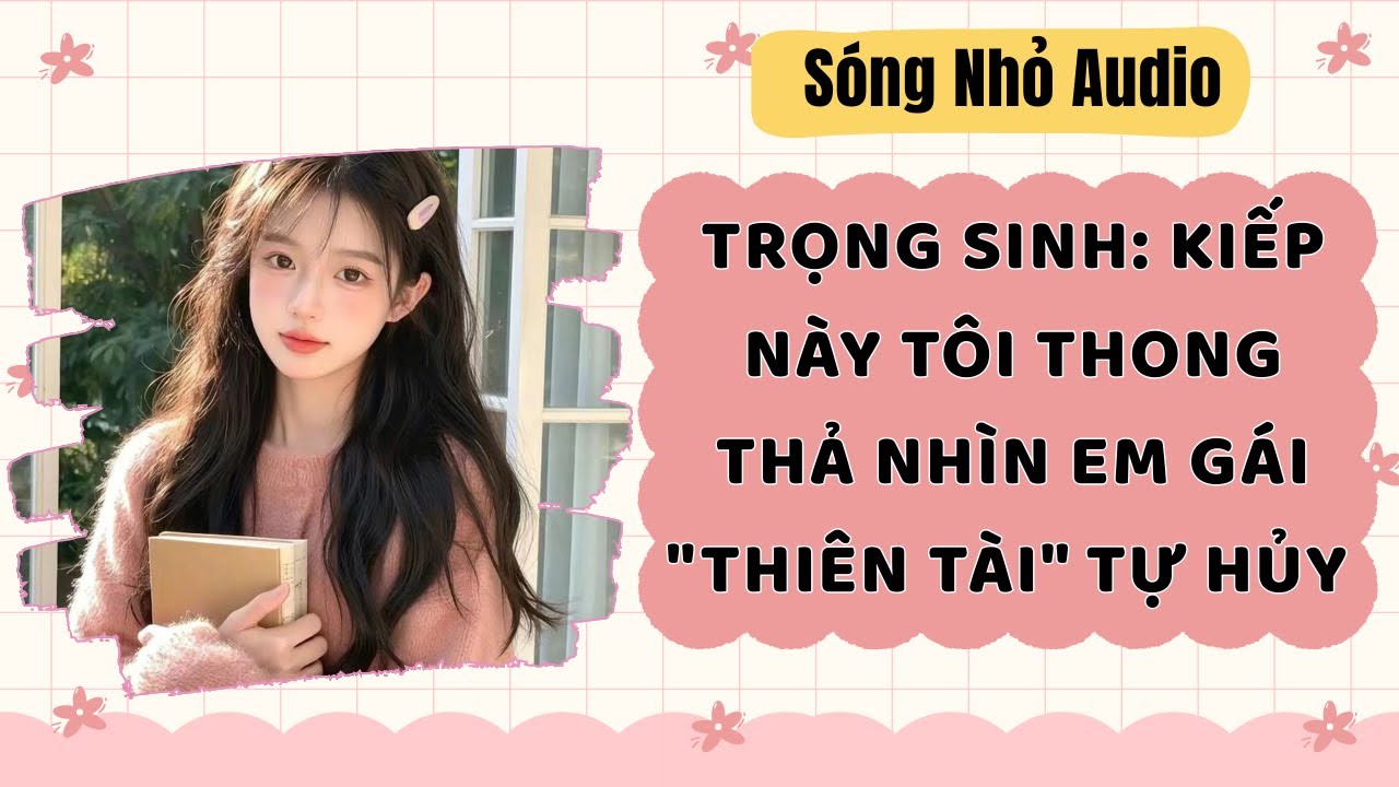 Full | TRỌNG SINH: KIẾP NÀY TÔI THONG THẢ NHÌN EM GÁI THIÊN TÀI TỰ HỦY | Sóng Nhỏ Audio 
