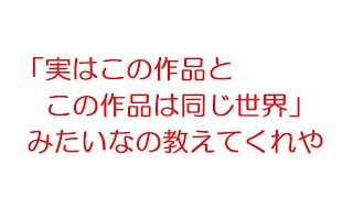 【2ch】「実はこの作品とこの作品は同じ世界」みたいなの教えてくれや