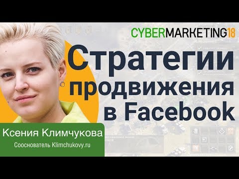 Стратегии продвижения в Facebook: правила vs реальность. Ксения Климчукова на CyberMarketing 2018