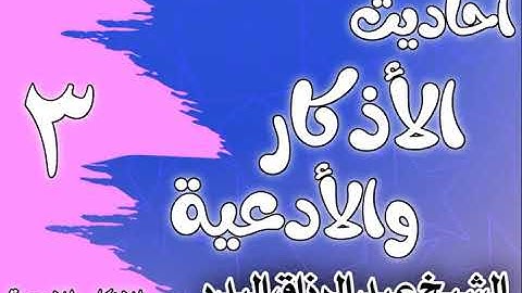 003 - أحاديث الأذكار والأدعية (فوائد الذكر) الشيخ عبد الرزاق البدر