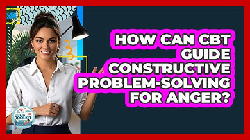 How Can CBT Guide Constructive Problem-Solving For Anger?