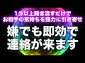 連絡が欲しいお相手の気持ちを強力に引き寄せ。お相手があなたを無視できなくなり、しつこいくらいグイグイ連絡が来ます。寝ながら聞き流すだけで強力な引き寄せ波動。今すぐこの音楽を再生してください。