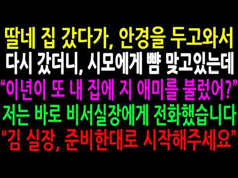 딸네 집 갔다가 안경을 두고와서 다시 갔더니 시모에게 뺨을 맞고 있는데.. 저는 바로 비서실장에게 전화했습니다 "김 실장, 준비한대로 시작해주세요"