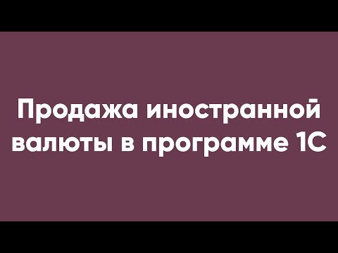 Продажа иностранной валюты в программе 1С