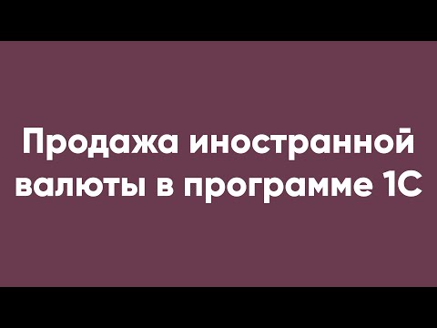 Продажа иностранной валюты в программе 1С