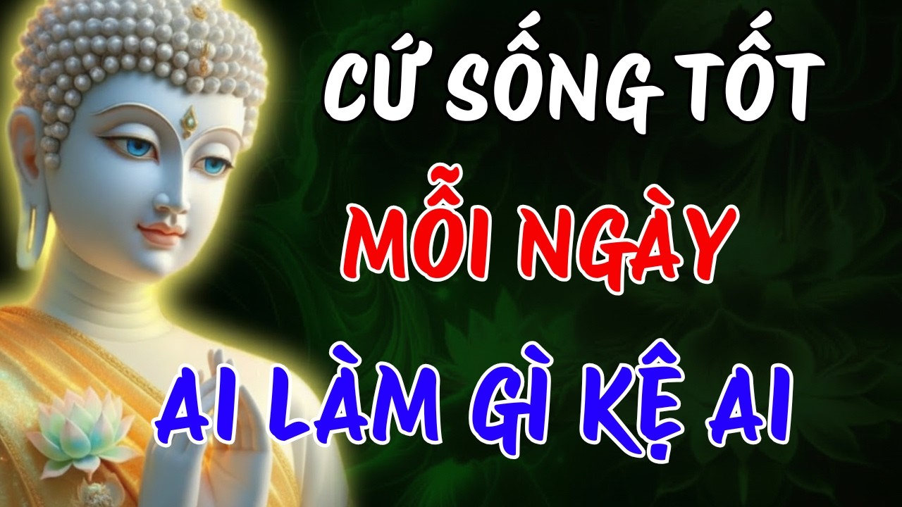 PHẬT DẠY : CỨ SỐNG TỐT MỖI NGÀY - AI LÀM GÌ KỆ AI, GIỮ TÂM AN PHIỀN NÃO TỰ TAN