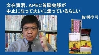 文在寅君、APEC首脳会談が中止になって大いに焦っているらしい　by榊淳司