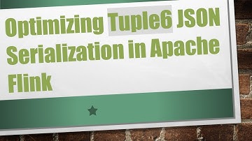 Optimizing Tuple6 JSON Serialization in Apache Flink