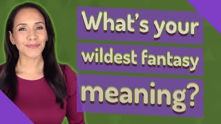 What's your wildest fantasy meaning?