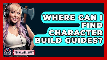 Where Can I Find Character Build Guides? - Video Gamers Vault